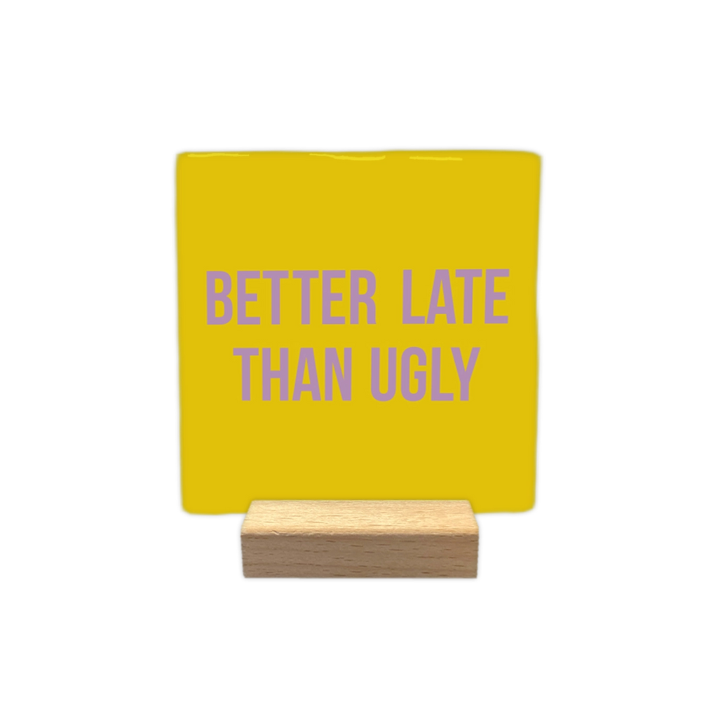Better Late Than Ugly - Ceramic Tile