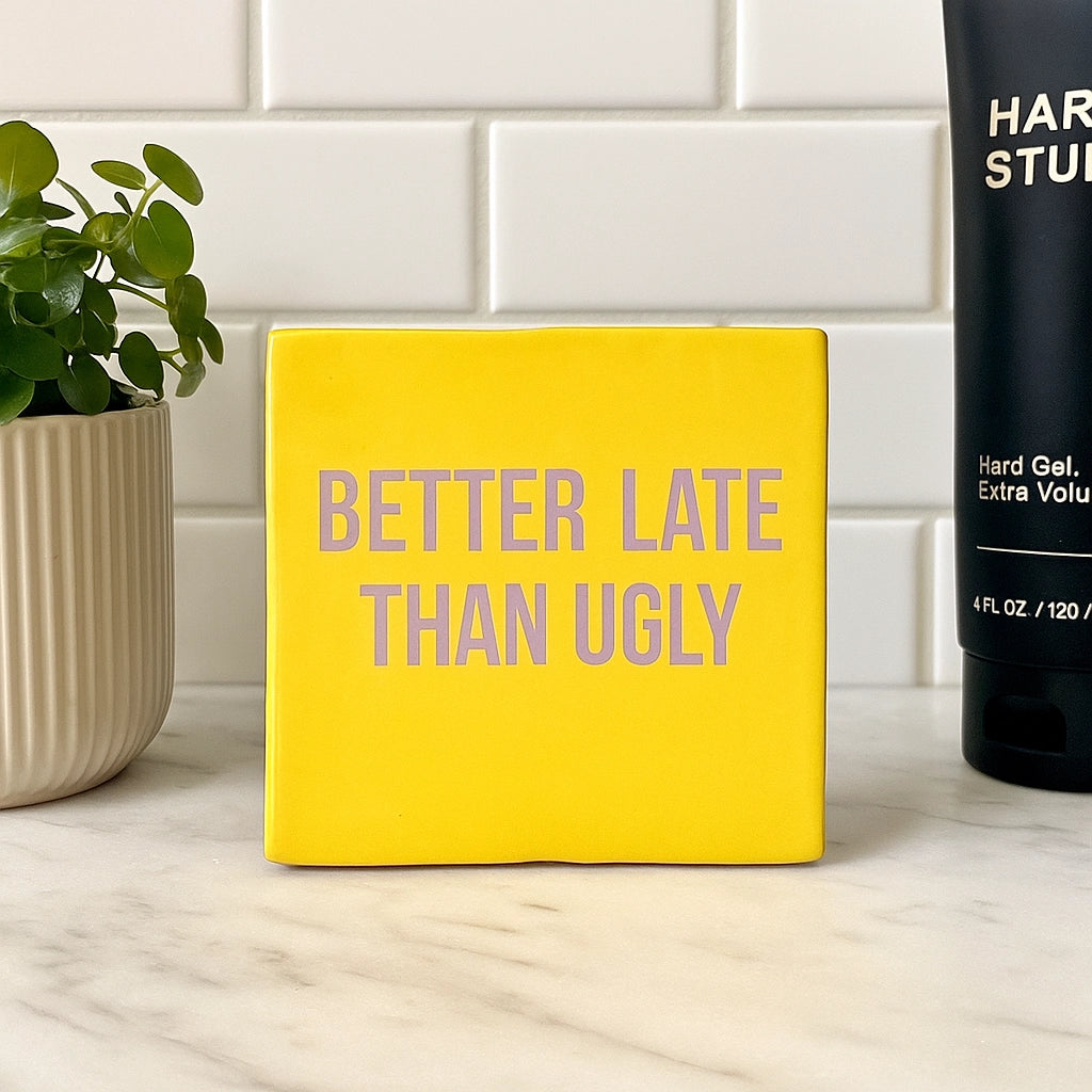 Better Late Than Ugly - Ceramic Tile